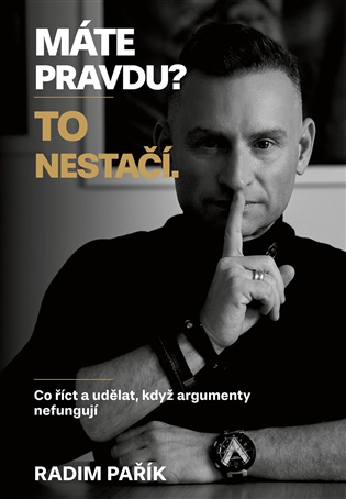 Máte pravdu? To nestačí.: Co říct a udělat, když argumenty nefungují - Radim Pařík