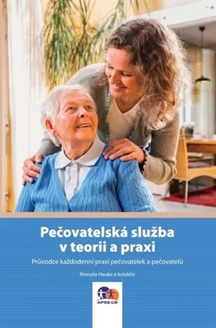 Pečovatelská služba v teorii a praxi: Průvodce každodenní praxí pečovatelek a pečovatelů - Marcela Hauke, Petr Hanus, Marie Jarošová, Renata Kainráthová