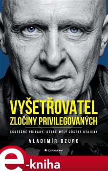 Vyšetřovatel - zločiny privilegovaných: Skutečné případy, které měly zůstat utajeny - Vladimír Dzuro