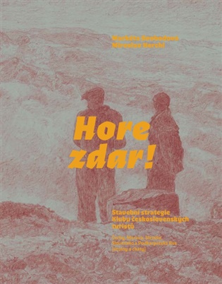 Hore zdar!: Stavební strategie Klubu československých turistů Čechy, Morava, Slezsko, Slovensko a Podkarpatská Rus [útulny a chaty]. - Markéta Svobodová