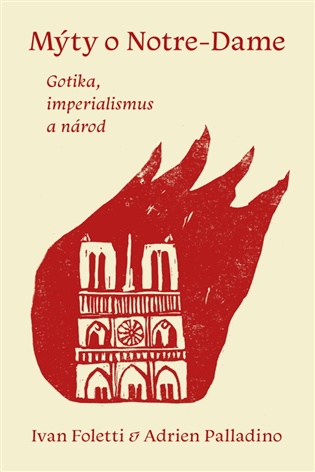 Mýty o Notre-Dame: Gotika, imperialismus a národ - Ivan Foletti, Adrien Palladino