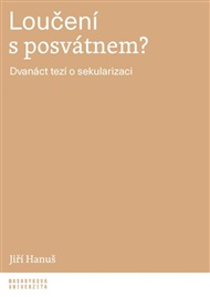 Loučení s posvátnem?: Dvanáct tezí o sekularizaci - Jiří Hanuš