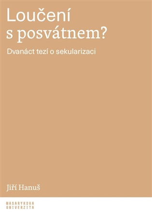 Loučení s posvátnem?: Dvanáct tezí o sekularizaci - Jiří Hanuš