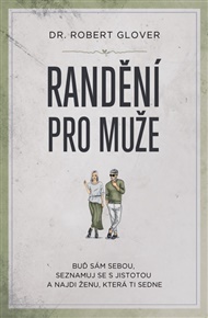 Randění pro muže: Buď sám sebou, seznamuj se s jistotou a najdi ženu, která ti sedne - Robert Glover