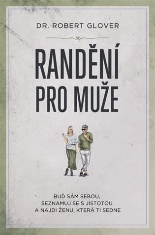 Randění pro muže: Buď sám sebou, seznamuj se s jistotou a najdi ženu, která ti sedne - Robert Glover