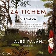 Za tichem - Šumava: Nekorektní antiprůvodce po nejrozsáhlejším a nejvtipnějším českém pohoří - Aleš Palán