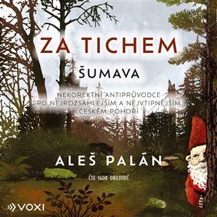 Za tichem - Šumava: Nekorektní antiprůvodce po nejrozsáhlejším a nejvtipnějším českém pohoří - Aleš Palán