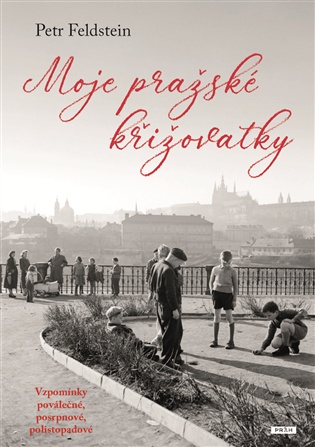 Moje pražské křižovatky: Vzpomínky poválečné, posrpnové, polistopadové - Petr Feldstein