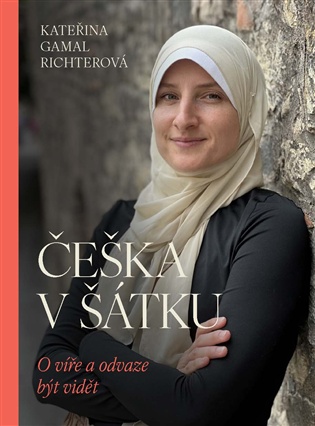 Češka v šátku: O víře a odvaze být viděn - Kateřina Richterová Gamal