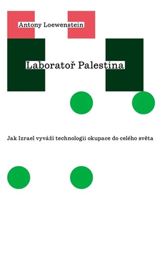 Laboratoř Palestina: Jak Izrael vyváží technologii okupace do celého světa - Antony Loewenstein