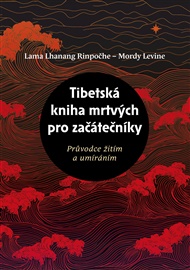 Tibetská kniha mrtvých pro začátečníky: Průvodce žitím a umíráním - Mordy Levine, Lama Lhanang Rinpočhe