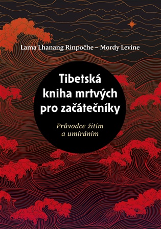 Tibetská kniha mrtvých pro začátečníky: Průvodce žitím a umíráním - Mordy Levine, Lama Lhanang Rinpočhe