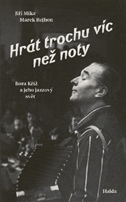 Hrát trochu víc než noty: Bora Kříž a jeho jazzový svět - Jiří Míka, Marek Rejhon