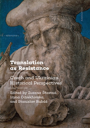 Translation as Resistance: Czech and Ukrainian Historical Perspectives - Iryna Odrekhivska (ed.), Stanislav Rubáš (ed.), Zuzana Šťastná (ed.)