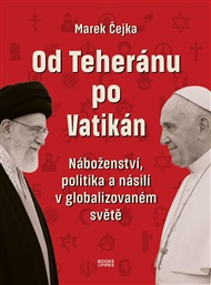 Od Teheránu po Vatikán: Náboženství, politika a násilí v globalizovaném světě. - Marek Čejka