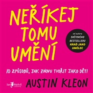 Neříkej tomu umění: 10 způsobů, jak znovu tvořit jako děti - Austin Kleon