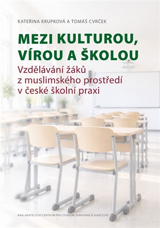 Mezi kulturou, vírou a školou: Vzdělávání žáků z muslimského prostředí v české školní praxi - Tomáš Cvrček, Kateřina Krupková