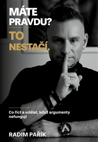 Máte pravdu? To nestačí.: Co říct a udělat, když argumenty nefungují - Radim Pařík