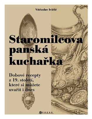 Staromilcova panská kuchařka: Dobové recepty z 19. století, které si můžete uvařit i dnes - Vítězslav Ivičič