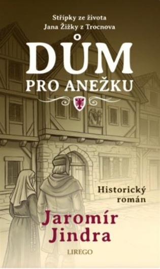 Dům pro Anežku - Střípky ze života Jana Žižky z Trocnova - Jaromír Jindra