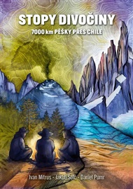 Stopy divočiny - 7 000 kilometrů pěšky napříč Chile - Ivan Mitrus, Daniel Pumr, Jakub Šolc