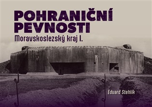 Pohraniční pevnosti - Moravskoslezský kraj I. - Eduard Stehlík