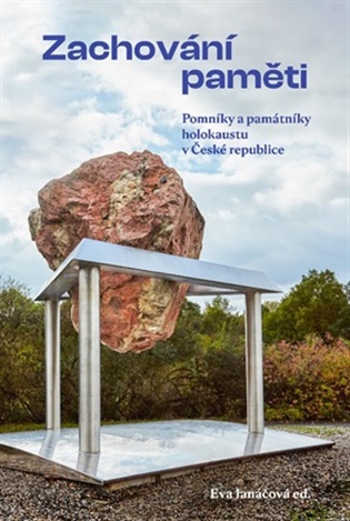 Zachování paměti: Pomníky a památníky holokaustu v České republice - Eva Janáčová (ed.)