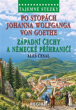 Tajemné stezky - Po stopách Johanna Wolfganga von Goethe - západní Čechy a německé příhraničí - Aleš Česal