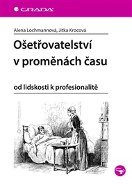 Ošetřovatelství v proměnách času: Od lidskosti k profesionalitě - Jitka Krocová, Alena Lochmannová