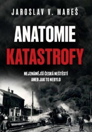Anatomie katastrofy: Nejznámější česká neštěstí aneb jak to nebylo - Jaroslav V. Mareš