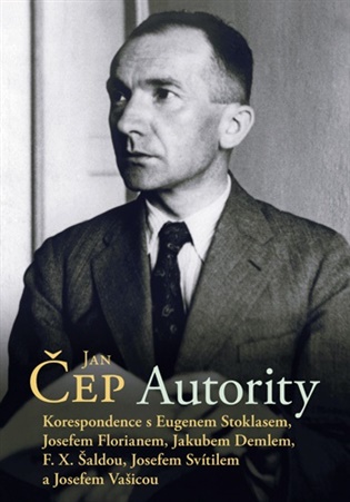 Autority: Korespondence s Eugenem Stoklasem, Josefem Florianem, Jakubem Demlem, F. X. Šaldou, Josefem Svítilem a Josefem Vašicou - Jan Čep, Michaela Daňková (ed.), Petr Komenda (ed.)