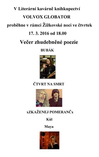 Zhudebněná poezie nebo literární písničky? V útulném prostředí knihkupectví Volvox vám zahraje několik autorů, co balancují na hraně hudby a poetického přednesu. Jako první žižkovský rodák BUBÁK. Druhým hostem bude ČTVRT NA SMRT. Třetí bude anarchista xZKAŽENEJ POMERANČx. Velkou část programu Kůl - Bláznivej kůl džez, doprovázenej recitací, při kterým se zapotí posluchač i ďábel. A jako poslední uzavře program Maya s baskytarovým doprovodem.